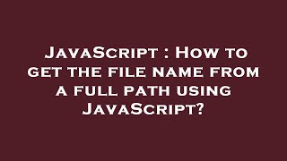 JavaScript : How to get the file name from a full path using JavaScript?