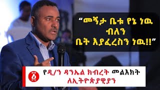 Ethiopia: “መኝታ ቤቱ የኔ ነዉ  ብለን  ቤት እያፈረስን ነዉ!!” የዲ/ን ዳንኤል ክብረት መልእክት ለኢትዮጵያዊያን