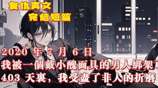 【復仇+女頻+爽文】2020 年 7 月 6 日，我被一個戴著小丑面具的男人綁架了。403 天裡，我受盡了非人類的折磨，甚至被迫生下了他的孩子。牆裡的骸骨，便當盒裡的斷手，蹊蹺的車禍，隱密的身世……