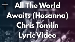 All The World Awaits (Hosanna) - Chris Tomlin Lyrics