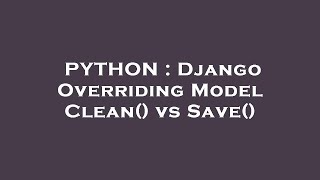 PYTHON : Django Overriding Model Clean() vs Save()