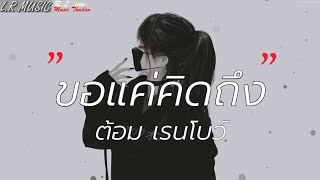 ขอแค่คิดถึง - ต้อม เรนโบว์ [เนื้อเพลง]