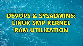 DevOps & SysAdmins: Linux SMP Kernel Ram Utilization (3 Solutions!!)