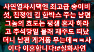 사연열차시댁엔 최고급 송이버섯, 친정엔 김 한박스 주는 남편  그놈의 효도는 평생 혼자 하라고 추석당일 몰래 제주도 떠났더니 남편 게거품 무는데ㅋㅋ사이다 이혼합니다!#실화사연