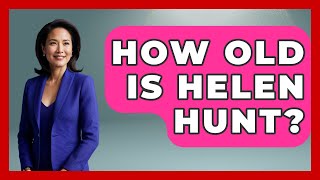 How Old Is Helen Hunt? | Womens Wisdom and Power