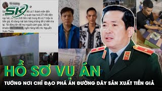 Thiếu Tướng Đinh Văn Nơi Đưa Đường Dây Sản Xuất Lưu Hành Tiền Giả Ra Ánh Sáng | SKĐS