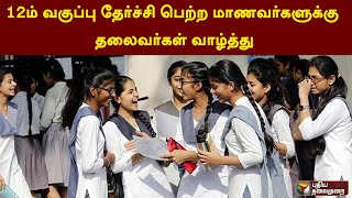 12ம் வகுப்பு தேர்ச்சி பெற்ற மாணவர்களுக்கு தலைவர்கள் வாழ்த்து | 12th Result | PTT