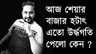 আজ শেয়ার বাজার হটাৎ এতো উর্দ্ধগতি পেলো কেন ?