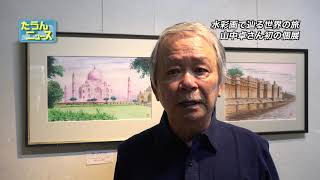 【4K】たうんニュース2019年6月「山中卓さん「水彩画で辿る世界の旅」展」