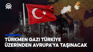 Türkiye’nin gaz merkezi olma hedefi, Türkmen gazıyla birlikte güçleniyor