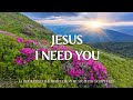 JESUS, I NEED YOU | Worship & Instrumental Music With Scriptures | Christian Harmonies