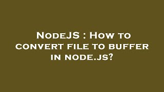 NodeJS : How to convert file to buffer in node.js?