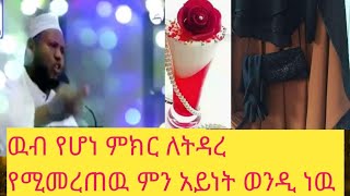 ዉብ የሆነ ምክር በኡስታዙና ለትዳረ የምመረጡትዲን አህላቅ ወይስ መኪና ቤት ያላገባችሁ አስቡበት