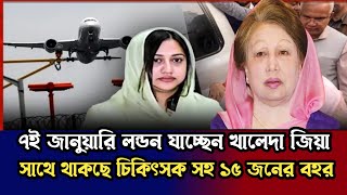 চিকিৎসার জন্য ৭ জানুয়ারি লন্ডন যাচ্ছেন বেগম জিয়া | Khaleda Zia Health Treatment | London |