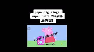 Pepa pig sings super idol 的笑容都没你的甜