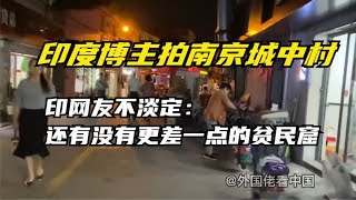 印度博主拍南京城中村，印网友不淡定：还有没有更差一点的贫民窟