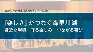 Part 1. 第30回地球研地域連携セミナー「『楽しさ』がつなぐ森里川湖　～身近な環境　守る楽しみ　つながる喜び～」