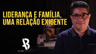 Alan Brizotti - Liderança e Família, uma relação exigente