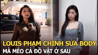 Louis Phạm chỉnh sửa body mà méo cả đồ vật ở sau