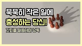 묵묵히 작은 일에 충성하는 당신! (갓피플테마 낭독 by 그림이아빠)