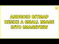 Android Bitmap Resize a small image into imageview (2 Solutions!!)