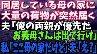 【スカッと】同居する母の家に突然大量の荷物が届く！夫「俺の両親が優先だ！お義母さんは出て行けw」私「ここ母の家だけど」夫「え？」→結果【修羅場】