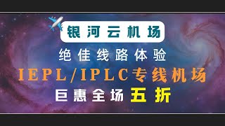 【开业五折】很有性价比！| 超高速IPLC专线机场 | YouTube测速4K轻松秒开30w+ 流媒体全解锁 |银河云机场