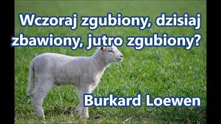 Wczoraj zgubiony, dzisiaj zbawiony, jutro zgubiony? Burkhard Loewen