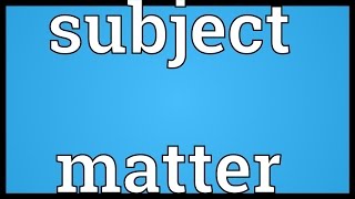 Subject matter Meaning