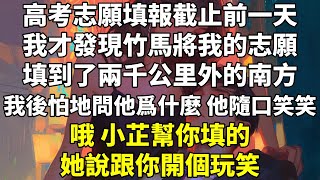 高考志願填報截止前一天，我才發現竹馬將我的志願填到了兩千公里外的南方。 #青梅竹馬 #追妻火葬場