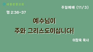 세종본향교회[2024.11.3 주일오전예배] 예수님이 주와 그리스도이십니다.!  [행2:36-37] 이창욱 목사