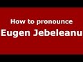 How to pronounce Eugen Jebeleanu (Romanian/Romania)  - PronounceNames.com