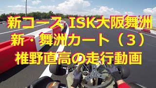 新コース　舞洲カート（３）新コース走行動画　新コース攻略法　椎野直高のドライビング動画　レンタルカート　ISK大阪舞洲　リニューアルオープン　新コース走行動画　ドライビングテクニック