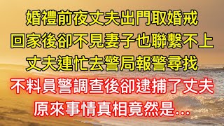 婚禮前夜丈夫出門取婚戒，回家後卻不見妻子也聯繫不上，丈夫連忙去警局報警尋找，不料員警調查後卻逮捕了丈夫，原來事情真相竟然是…