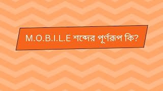 MOBILE শব্দের পূর্ণরূপ কি? What is the full form of the word M.O.B.I.L.E?