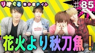 ネロ回☆初の花火大会と言えば！秋刀魚！？リオぐる 寝かさナイト Vol.85