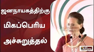 ஜனநாயகத்திற்கு மிகப்பெரிய அச்சுறுத்தல்: சோனியா காந்தி | Sonia Gandhi