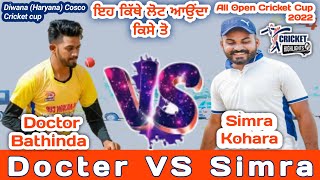 DOCTER BATHINDA V/S SIMRA KOHARA AT DIWANA ALL OPEN CRICKET CUP 2022