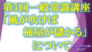 第5回 一般常識講座 『風が吹けば桶屋が儲かる』【かっつん♪チャンネルNEXT】No,00006