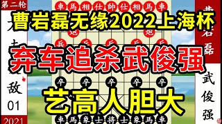 象棋神少帅：曹岩磊无缘2022上海杯 弃车追杀武俊强 艺高人胆大