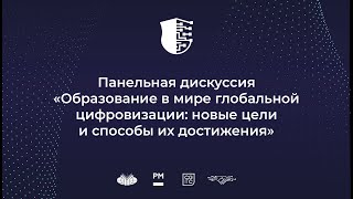 Панельная дискуссия «Образование в мире глобальной цифровизации: новые цели и способы их достижения»