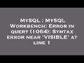 MySQL : MySQL Workbench: Error in query (1064): Syntax error near 'VISIBLE' at line 1