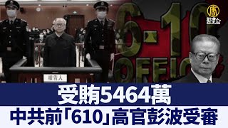 受賄5464萬 中共前「610」高官彭波受審｜@ChinaBreakingNewsTV ｜20211224