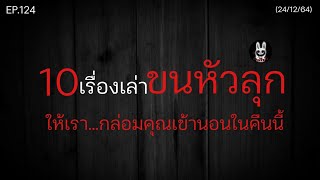 Ep.124 | 10เรื่องเล่าขนหัวลุก! หลอนๆ..เปิดฟังก่อนนอน |เล่าผีคืนนี้|