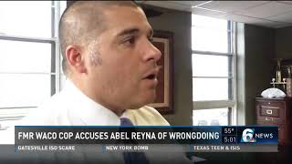 Former Waco cop accuses Abel Reyna of wrongdoing