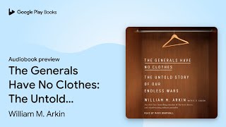 The Generals Have No Clothes: The Untold Story… by William M. Arkin · Audiobook preview