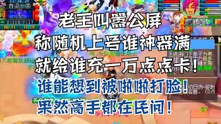 老王叫嚣称随机上号，谁神器满就给谁充一万点卡！竟被啪啪打脸！