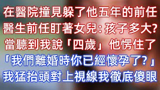 在醫院撞見躲了他五年的前任，醫生前任盯著女兒：孩子多大？當聽到我說「四歲」時，他愣住了！「我們離婚時候你已經懷孕了？」我猛抬頭對上視線我徹底傻眼了！