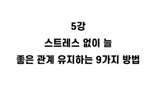 인간관계에서 자유로운 사람 되는 법 5강 - 늘 스트레스 없이 좋은 관계 유지하는 법