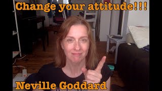 Change your attitude!!! Neville Goddard